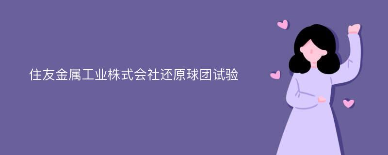 住友金属工业株式会社还原球团试验