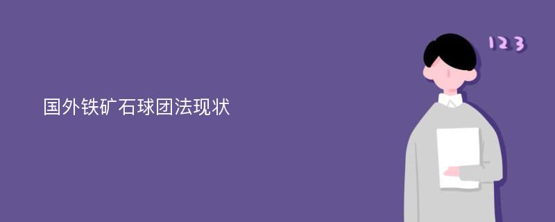 国外铁矿石球团法现状