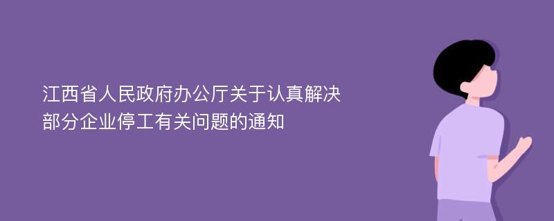 江西省人民政府办公厅关于认真解决部分企业停工有关问题的通知