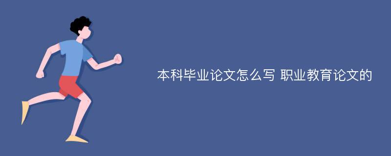 本科毕业论文怎么写 职业教育论文的