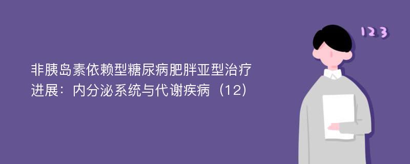 非胰岛素依赖型糖尿病肥胖亚型治疗进展：内分泌系统与代谢疾病（12）