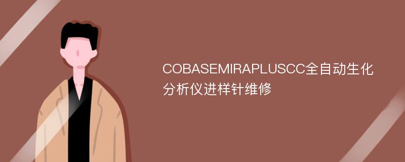 COBASEMIRAPLUSCC全自动生化分析仪进样针维修