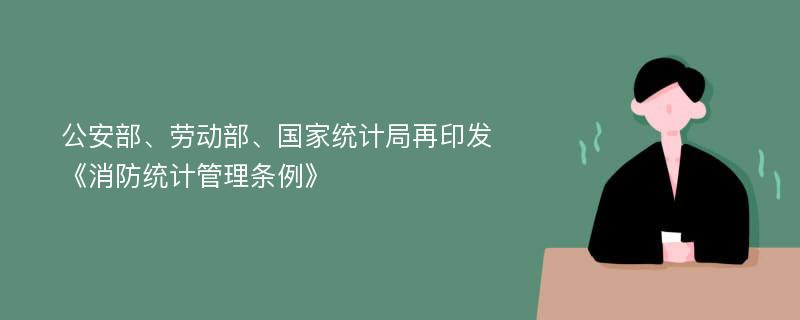 公安部、劳动部、国家统计局再印发《消防统计管理条例》