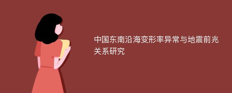 中国东南沿海变形率异常与地震前兆关系研究