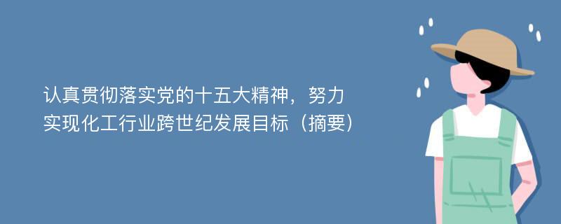 认真贯彻落实党的十五大精神，努力实现化工行业跨世纪发展目标（摘要）