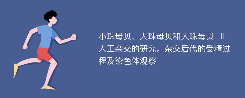 小珠母贝、大珠母贝和大珠母贝-Ⅱ人工杂交的研究。杂交后代的受精过程及染色体观察