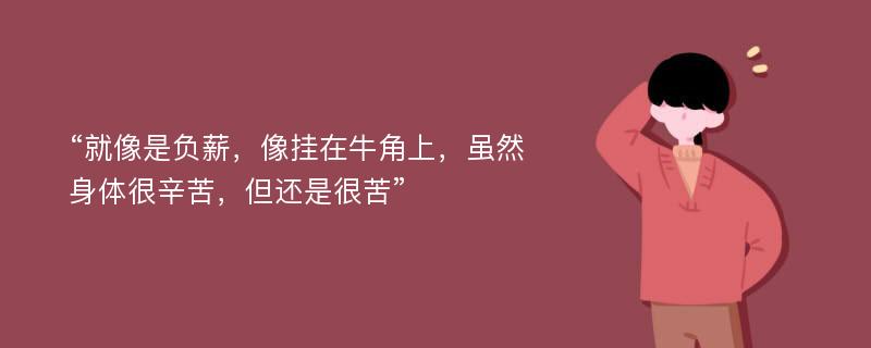 “就像是负薪，像挂在牛角上，虽然身体很辛苦，但还是很苦”