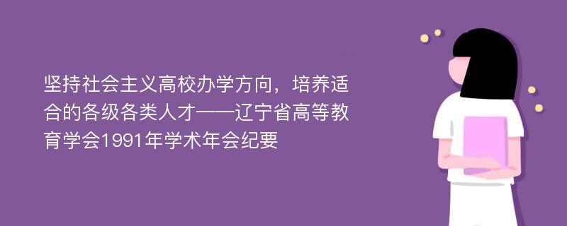 坚持社会主义高校办学方向，培养适合的各级各类人才——辽宁省高等教育学会1991年学术年会纪要