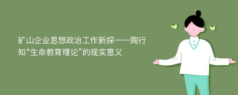 矿山企业思想政治工作新探——陶行知“生命教育理论”的现实意义