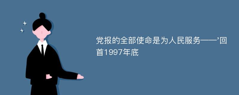 党报的全部使命是为人民服务——'回首1997年底