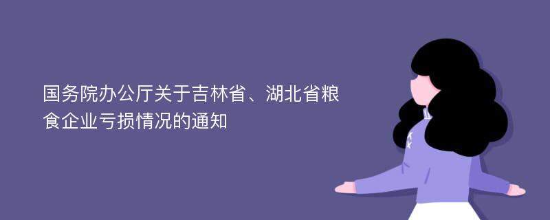 国务院办公厅关于吉林省、湖北省粮食企业亏损情况的通知