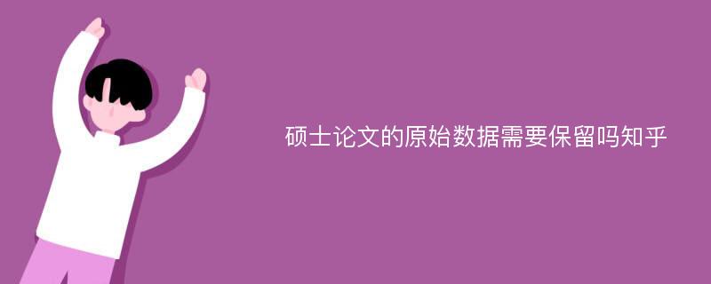 硕士论文的原始数据需要保留吗知乎