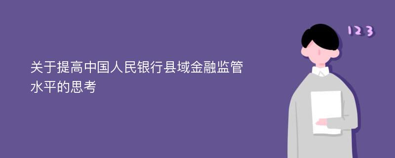 关于提高中国人民银行县域金融监管水平的思考