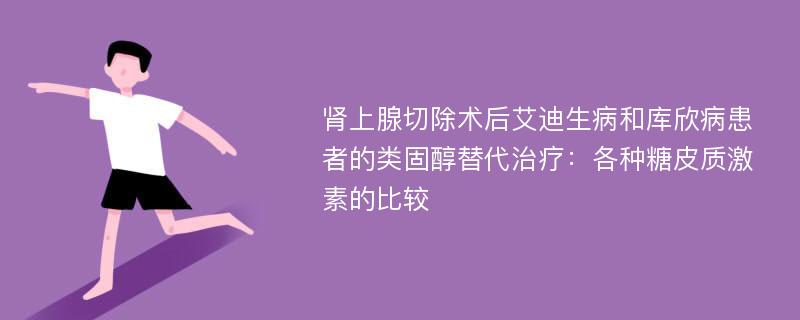 肾上腺切除术后艾迪生病和库欣病患者的类固醇替代治疗：各种糖皮质激素的比较