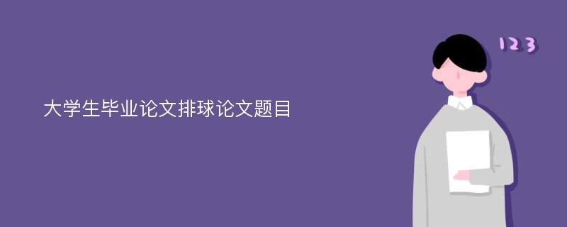 大学生毕业论文排球论文题目