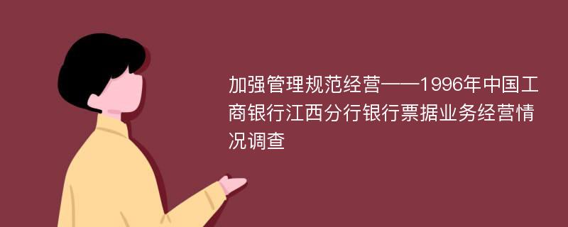 加强管理规范经营——1996年中国工商银行江西分行银行票据业务经营情况调查