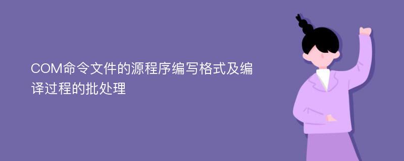 COM命令文件的源程序编写格式及编译过程的批处理