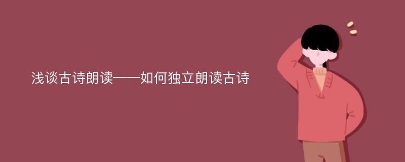 浅谈古诗朗读——如何独立朗读古诗