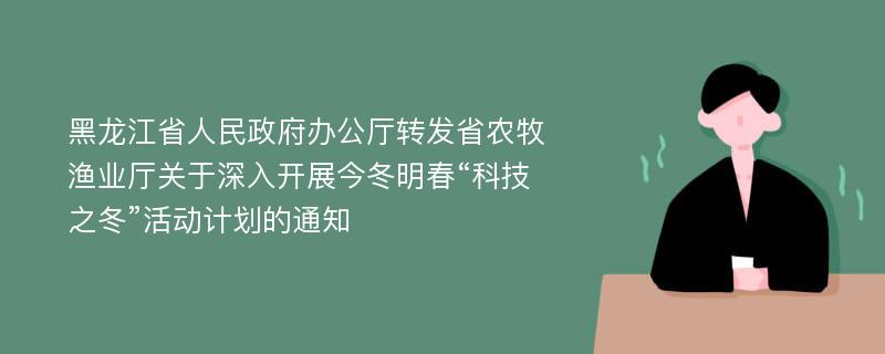 黑龙江省人民政府办公厅转发省农牧渔业厅关于深入开展今冬明春“科技之冬”活动计划的通知