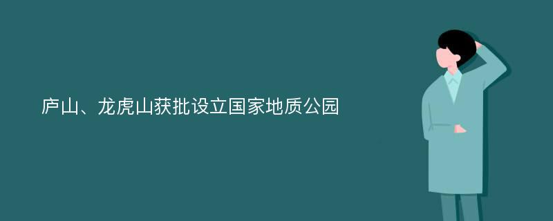 庐山、龙虎山获批设立国家地质公园