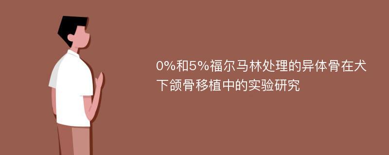 0%和5%福尔马林处理的异体骨在犬下颌骨移植中的实验研究