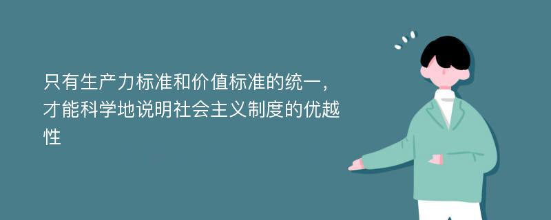 只有生产力标准和价值标准的统一，才能科学地说明社会主义制度的优越性