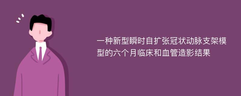 一种新型瞬时自扩张冠状动脉支架模型的六个月临床和血管造影结果