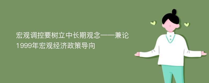 宏观调控要树立中长期观念——兼论1999年宏观经济政策导向