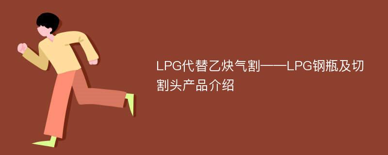 LPG代替乙炔气割——LPG钢瓶及切割头产品介绍