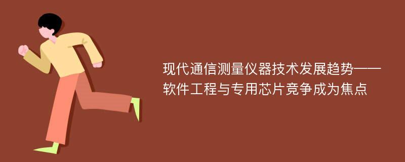 现代通信测量仪器技术发展趋势——软件工程与专用芯片竞争成为焦点