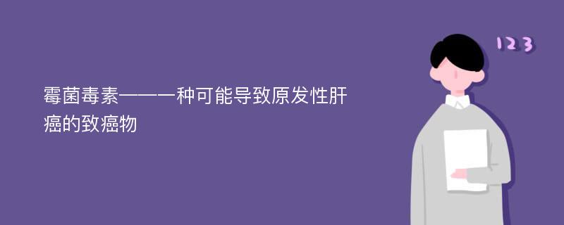 霉菌毒素——一种可能导致原发性肝癌的致癌物