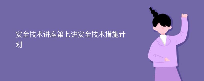 安全技术讲座第七讲安全技术措施计划