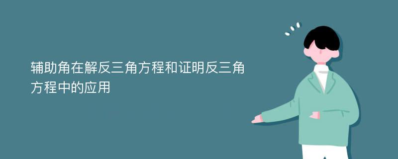 辅助角在解反三角方程和证明反三角方程中的应用