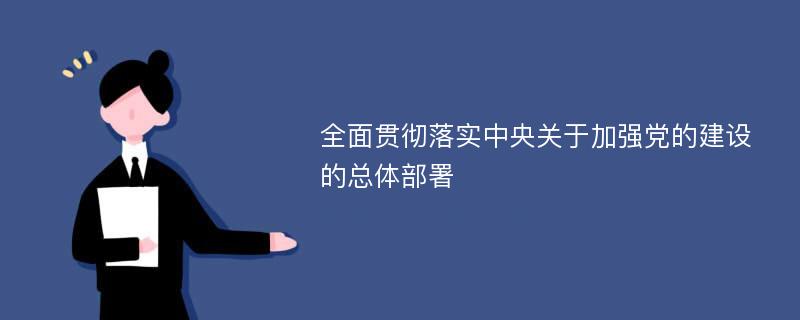 全面贯彻落实中央关于加强党的建设的总体部署