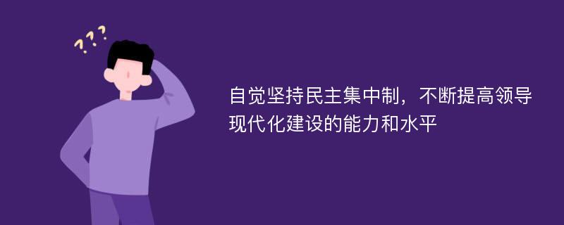 自觉坚持民主集中制，不断提高领导现代化建设的能力和水平