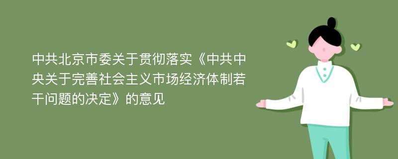 中共北京市委关于贯彻落实《中共中央关于完善社会主义市场经济体制若干问题的决定》的意见