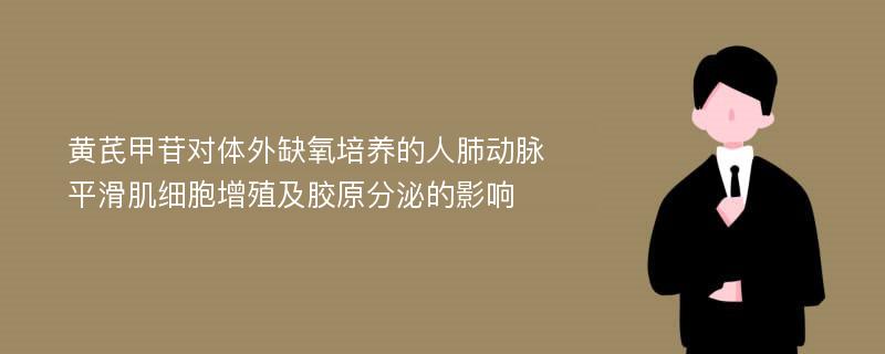 黄芪甲苷对体外缺氧培养的人肺动脉平滑肌细胞增殖及胶原分泌的影响