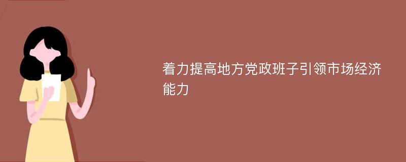 着力提高地方党政班子引领市场经济能力