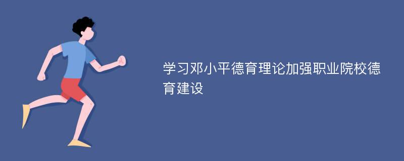 学习邓小平德育理论加强职业院校德育建设