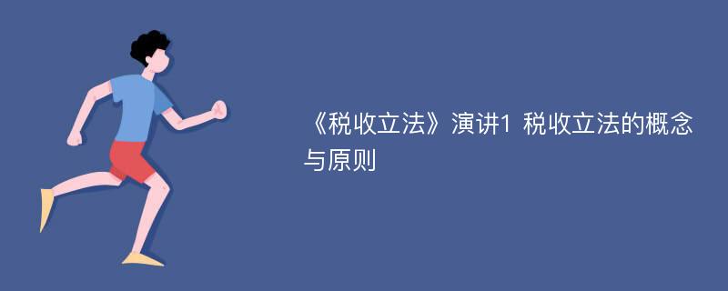 《税收立法》演讲1 税收立法的概念与原则