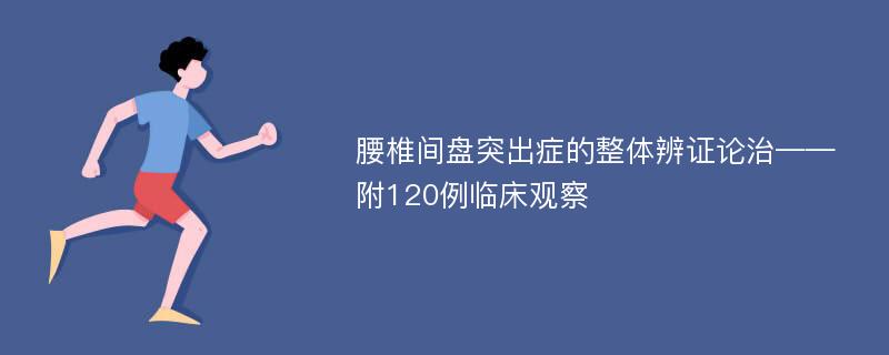 腰椎间盘突出症的整体辨证论治——附120例临床观察