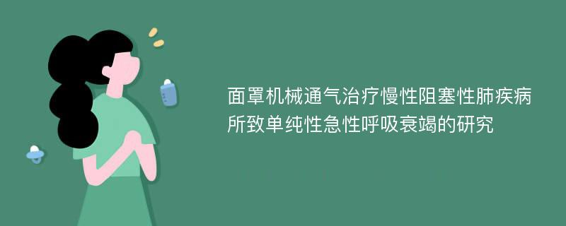 面罩机械通气治疗慢性阻塞性肺疾病所致单纯性急性呼吸衰竭的研究