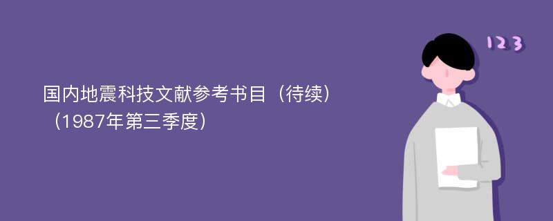 国内地震科技文献参考书目（待续）（1987年第三季度）