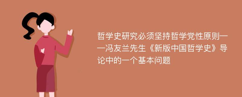 哲学史研究必须坚持哲学党性原则——冯友兰先生《新版中国哲学史》导论中的一个基本问题