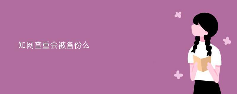 知网查重会被备份么