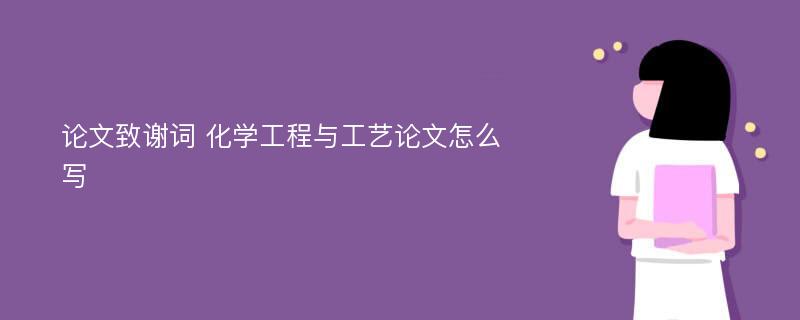 论文致谢词 化学工程与工艺论文怎么写