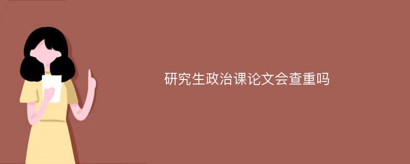 研究生政治课论文会查重吗