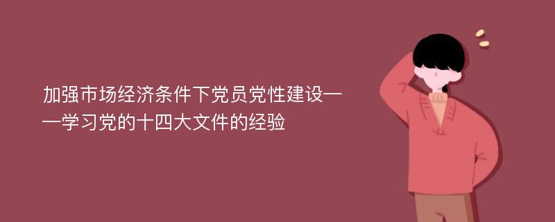 加强市场经济条件下党员党性建设——学习党的十四大文件的经验