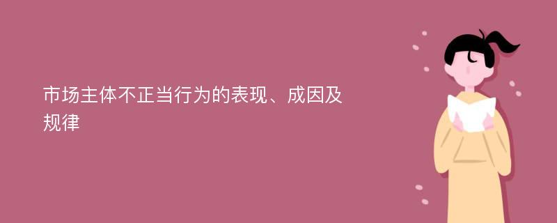 市场主体不正当行为的表现、成因及规律