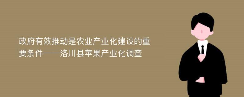 政府有效推动是农业产业化建设的重要条件——洛川县苹果产业化调查